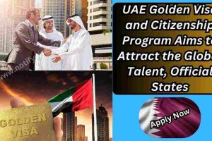 UAE Golden Visa and Citizenship Program Aims to Attract the Global Talent, Official States